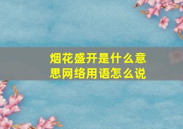 烟花盛开是什么意思网络用语怎么说