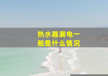 热水器漏电一般是什么情况