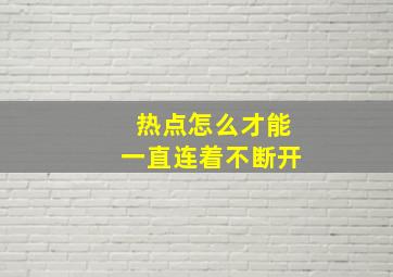 热点怎么才能一直连着不断开