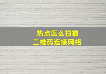 热点怎么扫描二维码连接网络