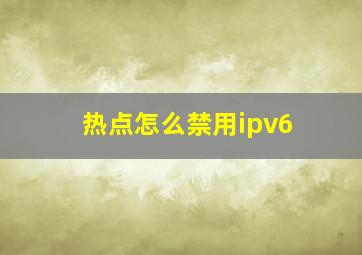 热点怎么禁用ipv6