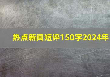 热点新闻短评150字2024年