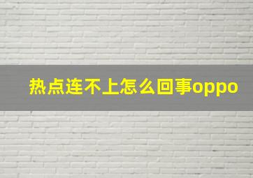 热点连不上怎么回事oppo