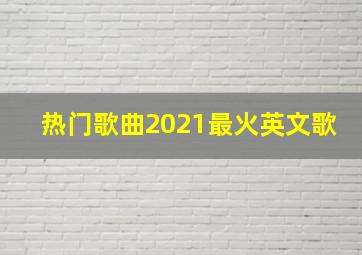 热门歌曲2021最火英文歌