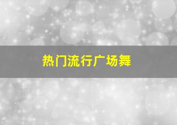 热门流行广场舞