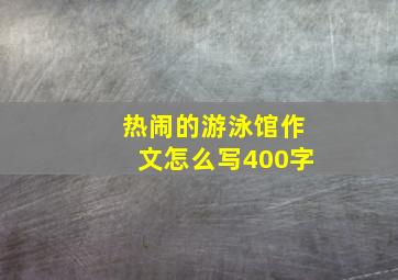 热闹的游泳馆作文怎么写400字