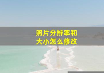 照片分辨率和大小怎么修改