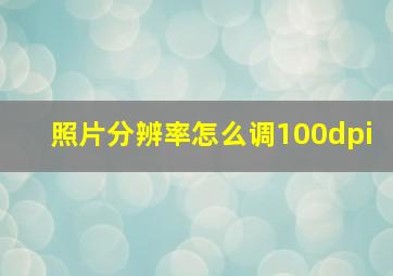 照片分辨率怎么调100dpi