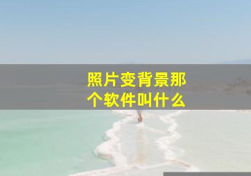 照片变背景那个软件叫什么