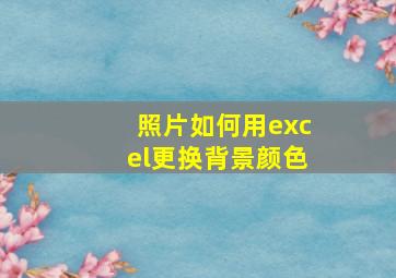 照片如何用excel更换背景颜色