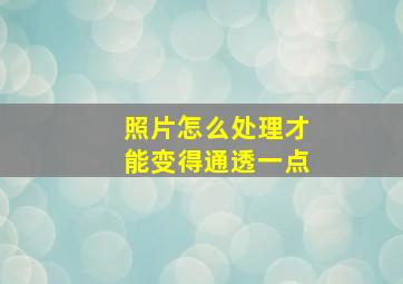 照片怎么处理才能变得通透一点