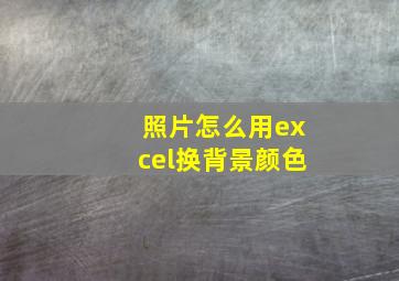 照片怎么用excel换背景颜色