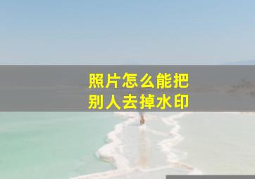 照片怎么能把别人去掉水印