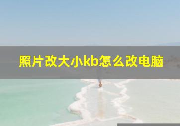 照片改大小kb怎么改电脑