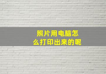 照片用电脑怎么打印出来的呢