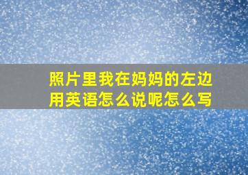 照片里我在妈妈的左边用英语怎么说呢怎么写