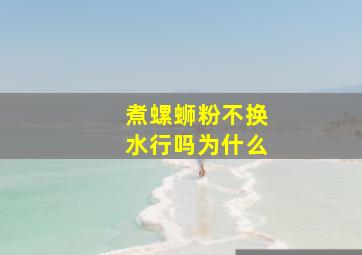 煮螺蛳粉不换水行吗为什么