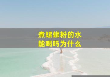 煮螺蛳粉的水能喝吗为什么