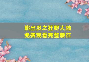 熊出没之狂野大陆免费观看完整版在