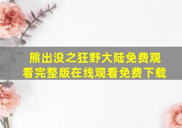 熊出没之狂野大陆免费观看完整版在线观看免费下载