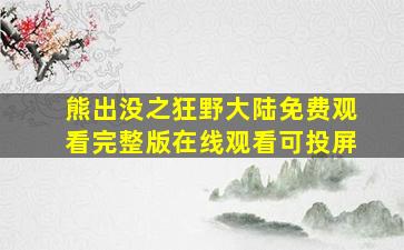 熊出没之狂野大陆免费观看完整版在线观看可投屏