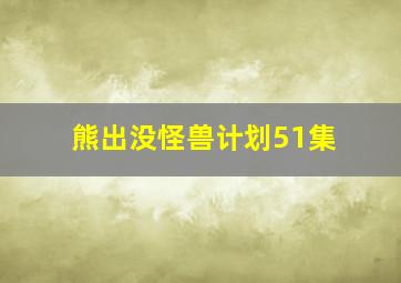 熊出没怪兽计划51集