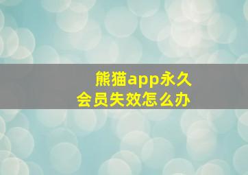 熊猫app永久会员失效怎么办