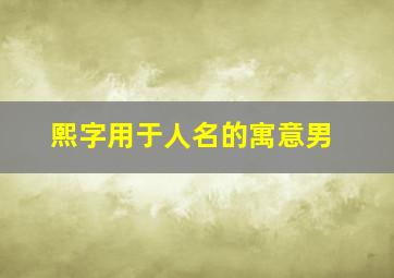 熙字用于人名的寓意男