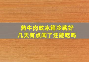 熟牛肉放冰箱冷藏好几天有点闻了还能吃吗