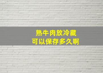 熟牛肉放冷藏可以保存多久啊