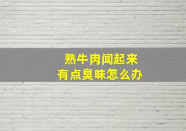 熟牛肉闻起来有点臭味怎么办