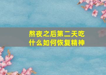 熬夜之后第二天吃什么如何恢复精神