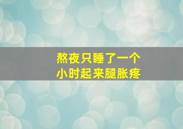 熬夜只睡了一个小时起来腿胀疼