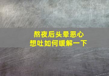 熬夜后头晕恶心想吐如何缓解一下