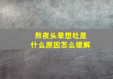 熬夜头晕想吐是什么原因怎么缓解