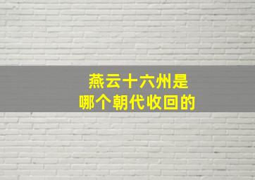 燕云十六州是哪个朝代收回的