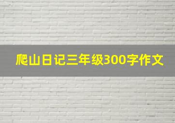 爬山日记三年级300字作文