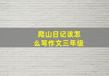 爬山日记该怎么写作文三年级