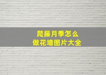 爬藤月季怎么做花墙图片大全