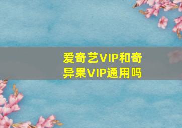 爱奇艺VIP和奇异果VIP通用吗