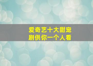 爱奇艺十大甜宠剧供你一个人看