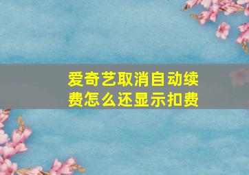 爱奇艺取消自动续费怎么还显示扣费