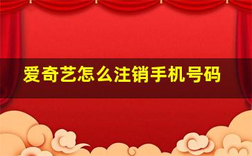 爱奇艺怎么注销手机号码