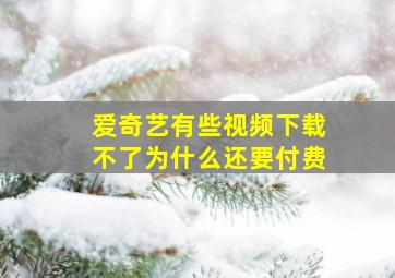 爱奇艺有些视频下载不了为什么还要付费