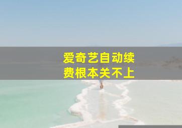 爱奇艺自动续费根本关不上