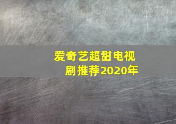 爱奇艺超甜电视剧推荐2020年