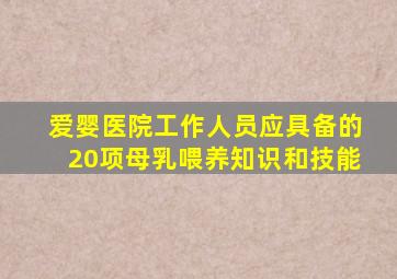 爱婴医院工作人员应具备的20项母乳喂养知识和技能