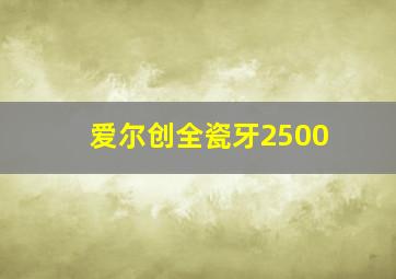 爱尔创全瓷牙2500