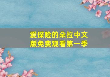 爱探险的朵拉中文版免费观看第一季