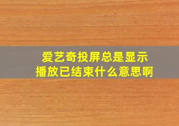 爱艺奇投屏总是显示播放已结束什么意思啊